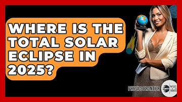 Where Is The Total Solar Eclipse In 2025? - Physics Frontier