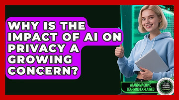 Why Is the Impact of AI on Privacy a Growing Concern? - AI and Machine Learning Explained
