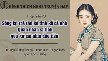 Tập 1 : Thập niên 70 sống lại trả thù kẻ tính kế cả nhà quân nhân si tình yêu từ cái nhìn đầu tiên