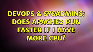 DevOps & SysAdmins: Does Apache2 run faster if I have more CPU? (2 Solutions!!)