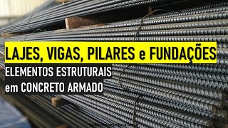 LAJES, VIGAS, PILARES e FUNDAÇÕES - ELEMENTOS ESTRUTURAIS em CONCRETO ARMADO