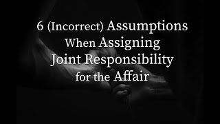 6 Incorrect Assumptions When Assigning Joint Responsibility for the Affair