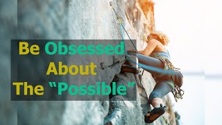 Be obsessed about the "possible"