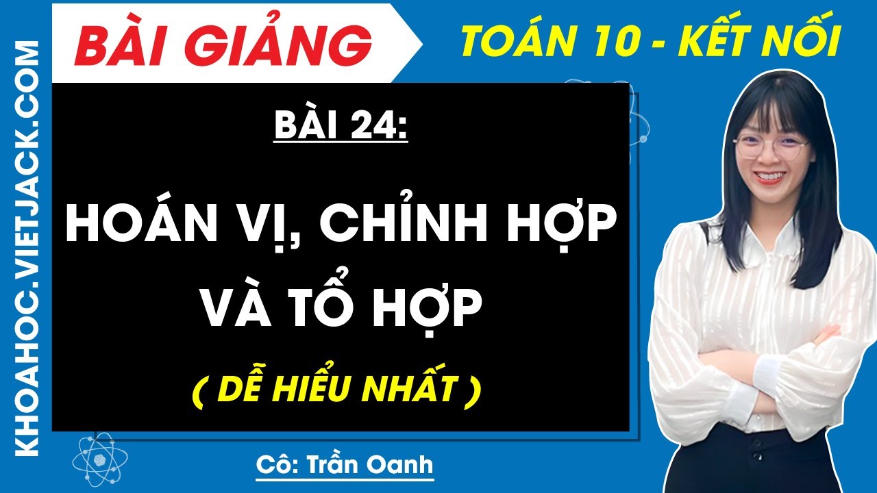 Toán 10 Bài 24: Hoán vị, chỉnh hợp và tổ hợp | Kết nối tri thức (DỄ HIỂU NHẤT)