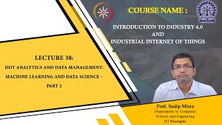 Lecture 38 : IIoT Analytics and Data Management: Machine Learning and Data Science – Part 2
