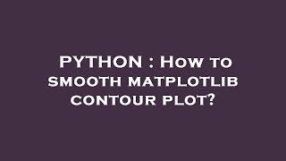 PYTHON : How to smooth matplotlib contour plot?