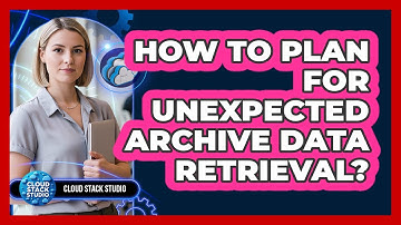 How To Plan For Unexpected Archive Data Retrieval?