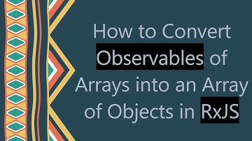 How to Convert Observables of Arrays into an Array of Objects in RxJS