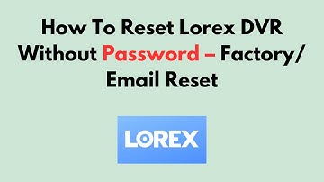 Hoe u de Lorex DVR kunt resetten zonder wachtwoord – Fabrieks-/e-mailreset