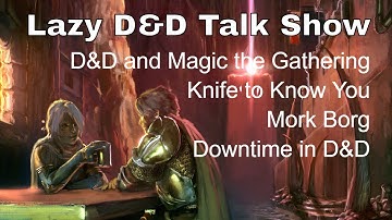 Lazy D&D Talk Show - D&D and MtG, Downtime, Knife to Know You, Mork Borg,
