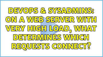 DevOps & SysAdmins: On a web server with very high load, what determines which requests connect?