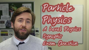 Particle Physics - A Level Physics Exam Practice Question - Synoptic Question