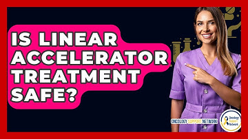 Is Linear Accelerator Treatment Safe? - Oncology Support Network