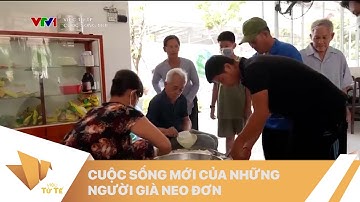 VIỆC TỬ TẾ - Cuộc sống mới của những cụ già neo đơn