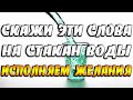 Скажи ЭТИ слова на стакан воды и желания начнут исполняться / Утренняя практика на желания