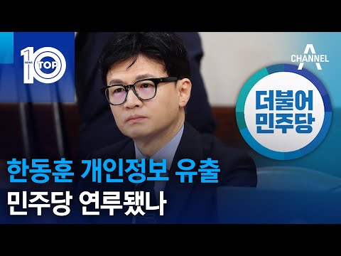 한동훈 개인정보 유출…민주당 연루됐나 | 뉴스TOP 10