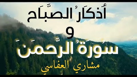 خير ما تبدأ به يومك. أذكار الصباح و سورة الرحمن بصوت الشيخ مشاري بن راشد العفاسي .