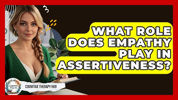 What Role Does Empathy Play In Assertiveness? - Cognitive Therapy Hub