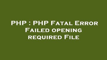 PHP : PHP Fatal Error Failed opening required File