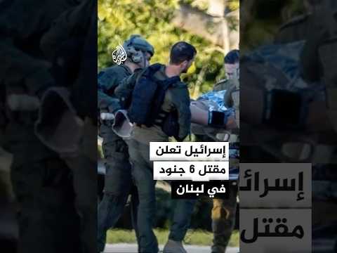 مقتل 6 جنود إسرائيليين بينهم ضابط كبير وإصابة 20 في لبنان