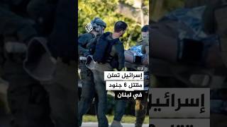 مقتل 6 جنود إسرائيليين بينهم ضابط كبير وإصابة 20 في لبنان