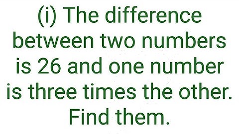 Ques:-(i) The difference between two numbers is 26 and one number is three times the other. Find the