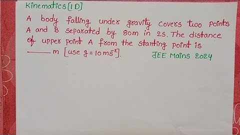 A.body falling under gravity covers two points A and B separated by 80m in 2s.The distance