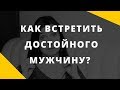 Как встретить достойного мужчину? || Он или не он? || Анна Комлова