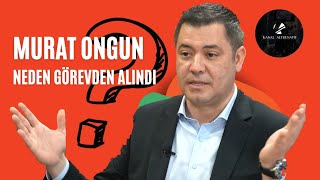 MURAT ONGUN NEDEN GÖREVDEN ALINDI?