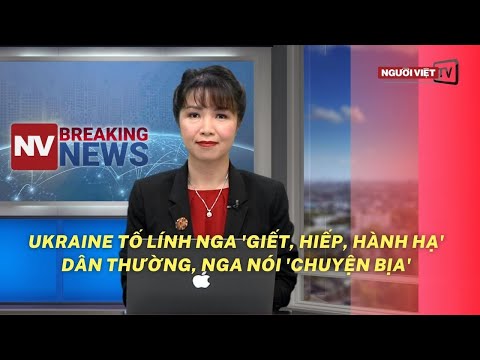 Ukraine tố lính Nga 'giết, hiếp, hành hạ' dân thường, Nga nói 'chuyện bịa'