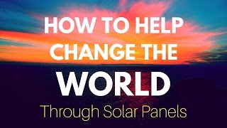 How to Change the World Through Solar Panels
