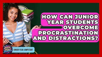 How Can Junior Year Students Overcome Procrastination And Distractions? - Junior Year Jumpstart