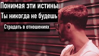 Понимая простые истины ты никогда в отношениях не будешь страдать!