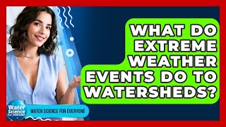 What Do Extreme Weather Events Do To Watersheds? - Water Science For Everyone