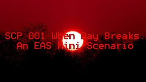 SCP 001 When Day Breaks. An EAS Mini Scenario. (READ DESC)