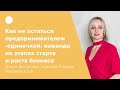 Как не остаться предпринимателем-одиночкой: команда на этапах старта и роста бизнеса.