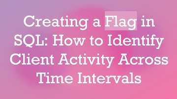 Creating a Flag in SQL: How to Identify Client Activity Across Time Intervals