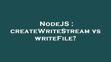 NodeJS : createWriteStream vs writeFile?