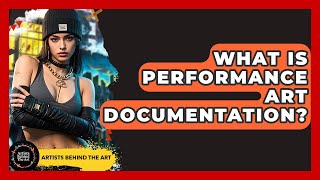 What Is Performance Art Documentation? - Artists Behind the Art