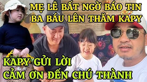 MẸ LÊ BẤT NGỜ BÁO TIN BA BÁU LÊN THĂM KAPY, BÉ KAPY TANGO GỬI LỜI CẢM ƠN ĐẶC BIỆT ĐẾN CHÚ THÀNH 0000
