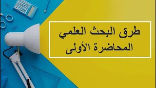 طرق البحث العلمي | المحاضرة 1 | اللقاءات التعليمية | الفصل الأول20231