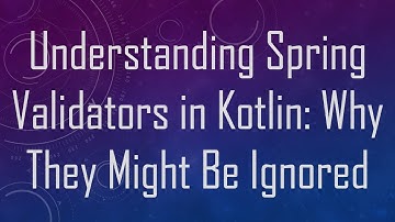 Understanding Spring Validators in Kotlin: Why They Might Be Ignored