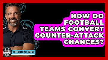 How Do Football Teams Convert Counter-attack Chances? - The Football Xpert