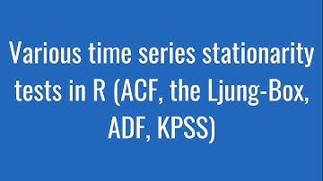 8.9: Various time series stationarity tests in R (ACF, the Ljung-Box, ADF, KPSS)
