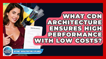 What CDN Architecture Ensures High Performance With Low Costs? - Internet Infrastructure Explained