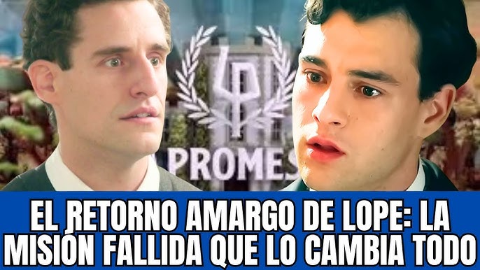 LA PROMESA.. LOPE VUELVE CON LAS MANOS VACÍAS: FRACASO INESPERADO EN UNA TRAMA SECRETA.- - YouTube