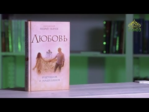 У книжной полки. Протоиерей Андрей Ткачев. Любовь. Ищущим и нашедшим