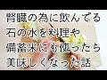 【腎臓のために飲んでいる水】今まであやふやでしたが、水のことを調べたら納得の理由でした。
