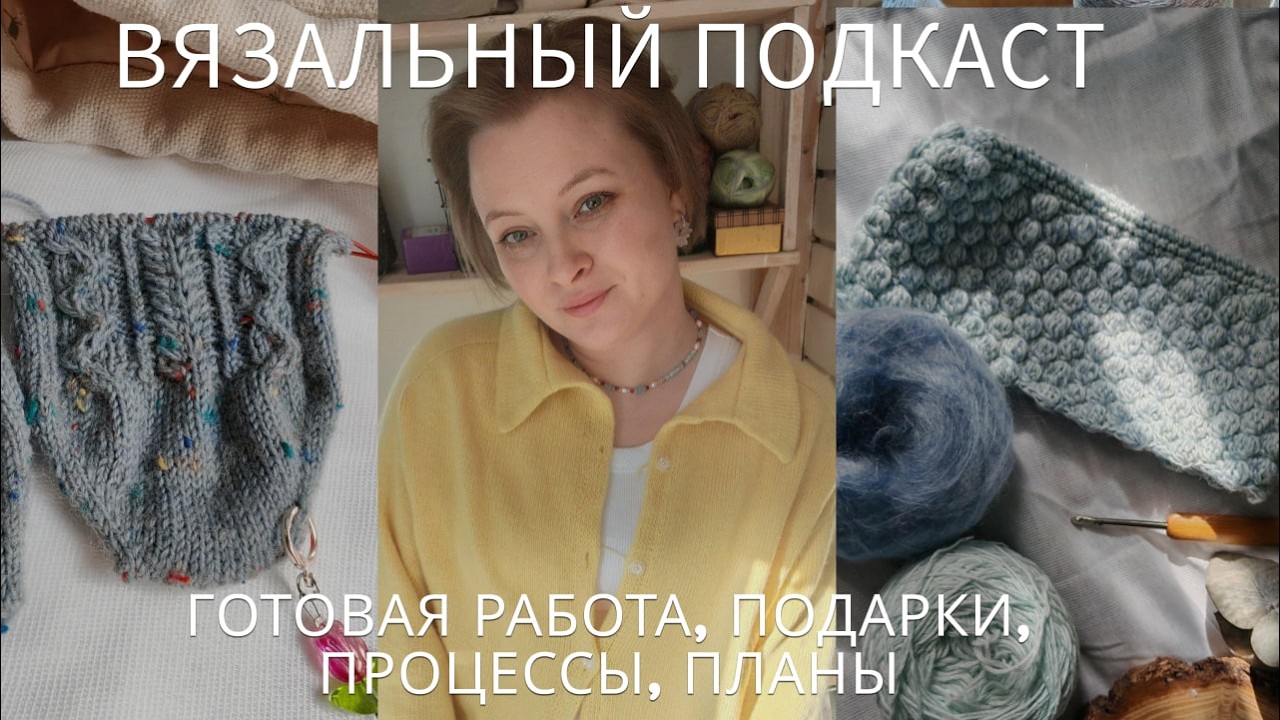 Вязальный подкаст | выкинула пряжу | готовая работа и процессы | вязальные подарки