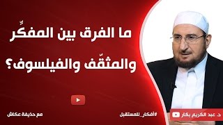 ما الفرق بين المفكِّر والمثقّف والفيلسوف؟ د. عبدالكريم بكار